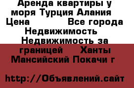 Аренда квартиры у моря Турция Алания › Цена ­ 1 950 - Все города Недвижимость » Недвижимость за границей   . Ханты-Мансийский,Покачи г.